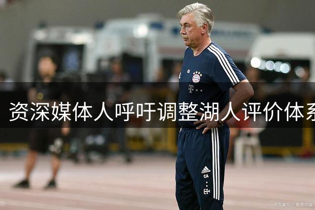 资深媒体人呼吁调整湖人评价体系 关注未来核心构建